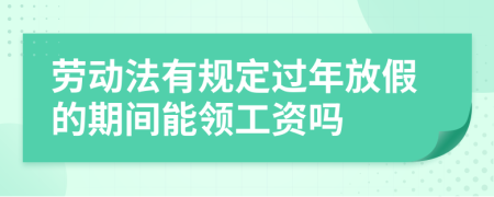 劳动法有规定过年放假的期间能领工资吗