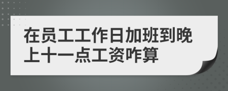 在员工工作日加班到晚上十一点工资咋算