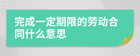 完成一定期限的劳动合同什么意思