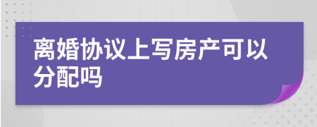 离婚协议上写房产可以分配吗