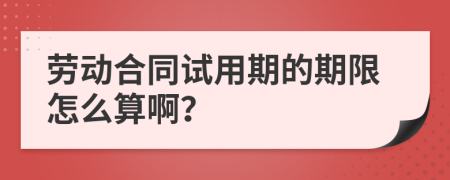 劳动合同试用期的期限怎么算啊？