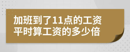 加班到了11点的工资平时算工资的多少倍