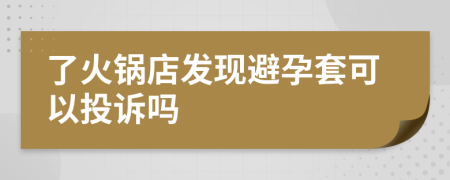 了火锅店发现避孕套可以投诉吗