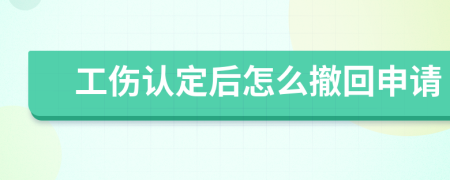 工伤认定后怎么撤回申请