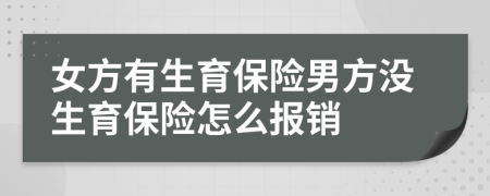 女方有生育保险男方没生育保险怎么报销