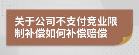 关于公司不支付竞业限制补偿如何补偿赔偿