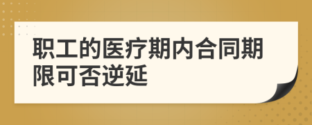 职工的医疗期内合同期限可否逆延