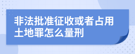 非法批准征收或者占用土地罪怎么量刑