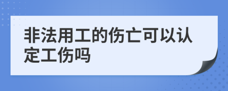 非法用工的伤亡可以认定工伤吗