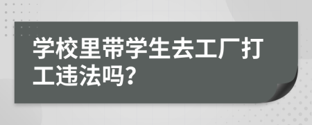 学校里带学生去工厂打工违法吗？
