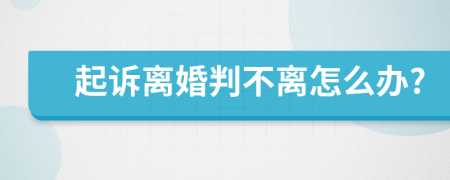 起诉离婚判不离怎么办?