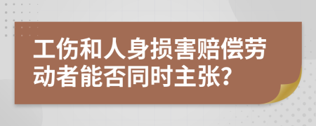 工伤和人身损害赔偿劳动者能否同时主张？