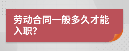 劳动合同一般多久才能入职？