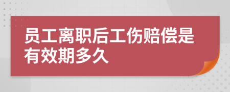 员工离职后工伤赔偿是有效期多久