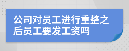 公司对员工进行重整之后员工要发工资吗