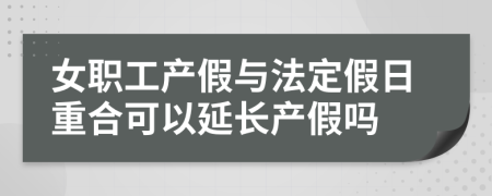 女职工产假与法定假日重合可以延长产假吗