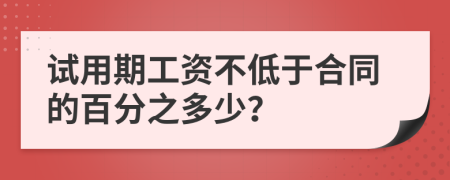 试用期工资不低于合同的百分之多少？