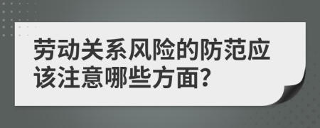 劳动关系风险的防范应该注意哪些方面？