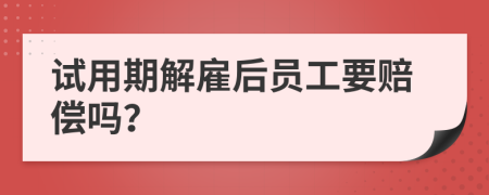 试用期解雇后员工要赔偿吗？