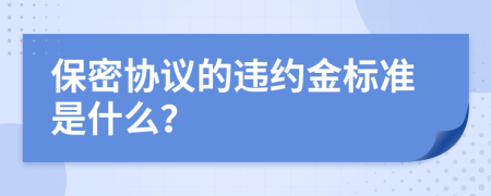 保密协议的违约金标准是什么？