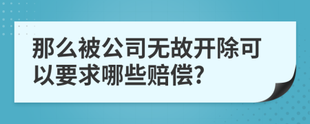 那么被公司无故开除可以要求哪些赔偿?