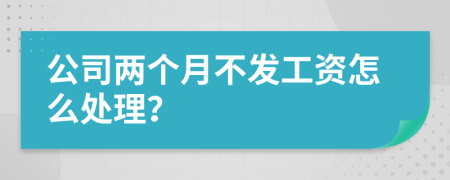 公司两个月不发工资怎么处理？