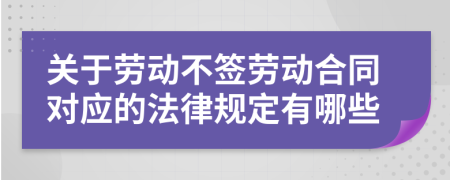 关于劳动不签劳动合同对应的法律规定有哪些