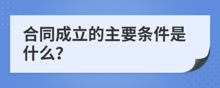 合同成立的主要条件是什么？