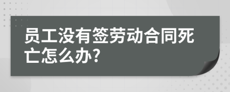 员工没有签劳动合同死亡怎么办?