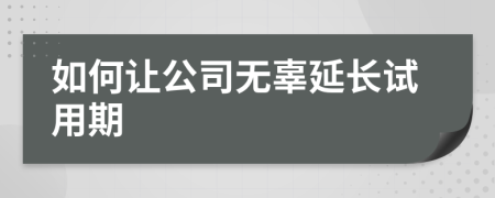 如何让公司无辜延长试用期