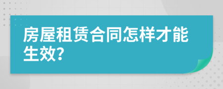 房屋租赁合同怎样才能生效？