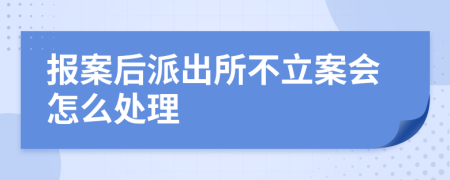 报案后派出所不立案会怎么处理