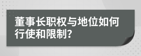 董事长职权与地位如何行使和限制？