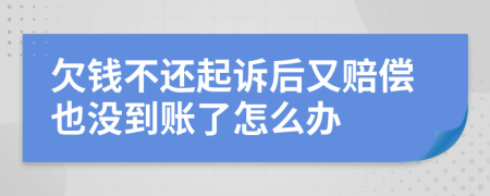 欠钱不还起诉后又赔偿也没到账了怎么办