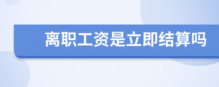 离职工资是立即结算吗