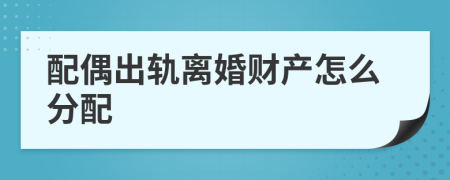 配偶出轨离婚财产怎么分配