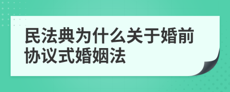 民法典为什么关于婚前协议式婚姻法