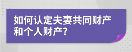 如何认定夫妻共同财产和个人财产?