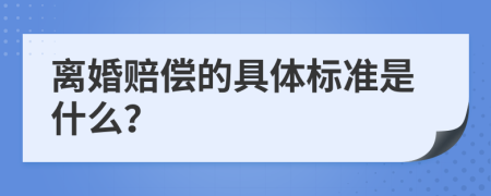 离婚赔偿的具体标准是什么？