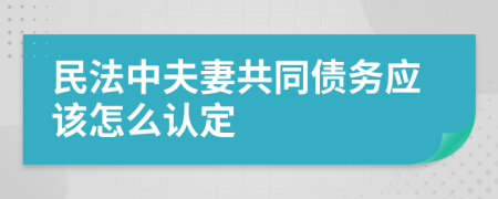 民法中夫妻共同债务应该怎么认定