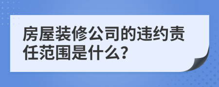 房屋装修公司的违约责任范围是什么？