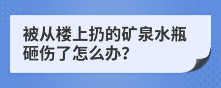 被从楼上扔的矿泉水瓶砸伤了怎么办？