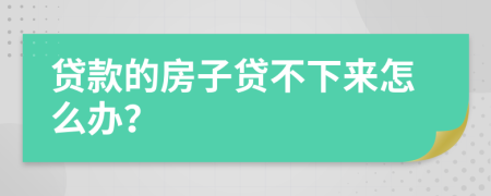 贷款的房子贷不下来怎么办？