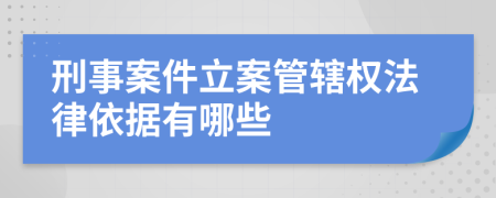 刑事案件立案管辖权法律依据有哪些