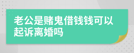 老公是赌鬼借钱钱可以起诉离婚吗