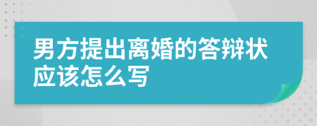 男方提出离婚的答辩状应该怎么写