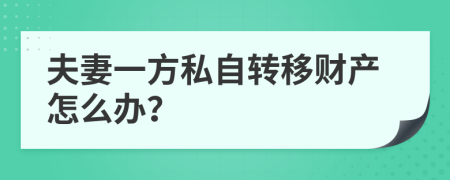 夫妻一方私自转移财产怎么办？