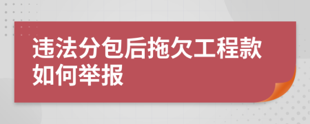 违法分包后拖欠工程款如何举报