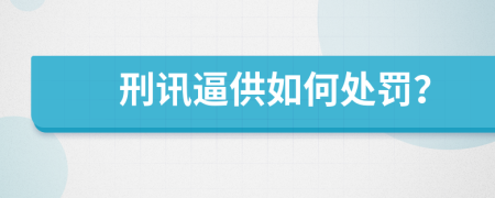 刑讯逼供如何处罚？