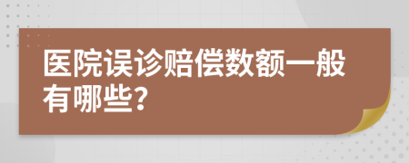 医院误诊赔偿数额一般有哪些？